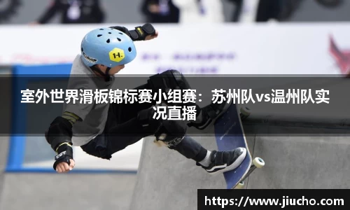 室外世界滑板锦标赛小组赛：苏州队vs温州队实况直播