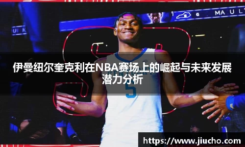 伊曼纽尔奎克利在NBA赛场上的崛起与未来发展潜力分析