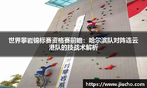 世界攀岩锦标赛资格赛前瞻：哈尔滨队对阵连云港队的技战术解析